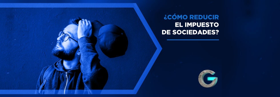 ¿Aún no sabes cómo reducir el impuesto de sociedades?
