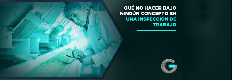 Qué no hacer bajo ningún concepto en una Inspección del Trabajo