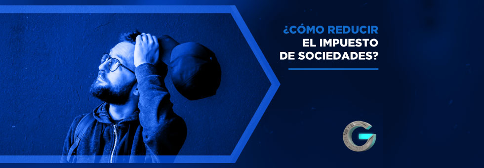 ¿Aún no sabes cómo reducir el impuesto de sociedades?